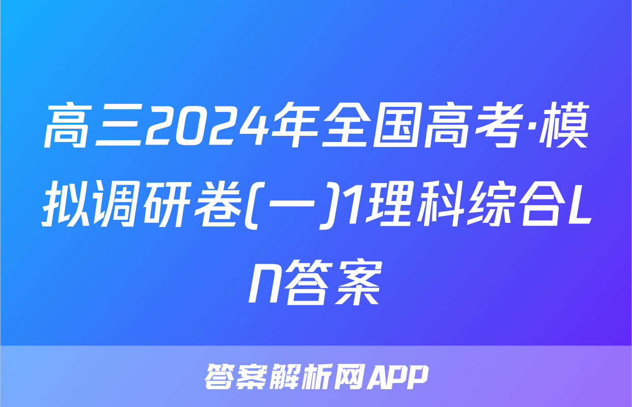 高三2024年全国高考·模拟调研卷(一)1理科综合LN答案