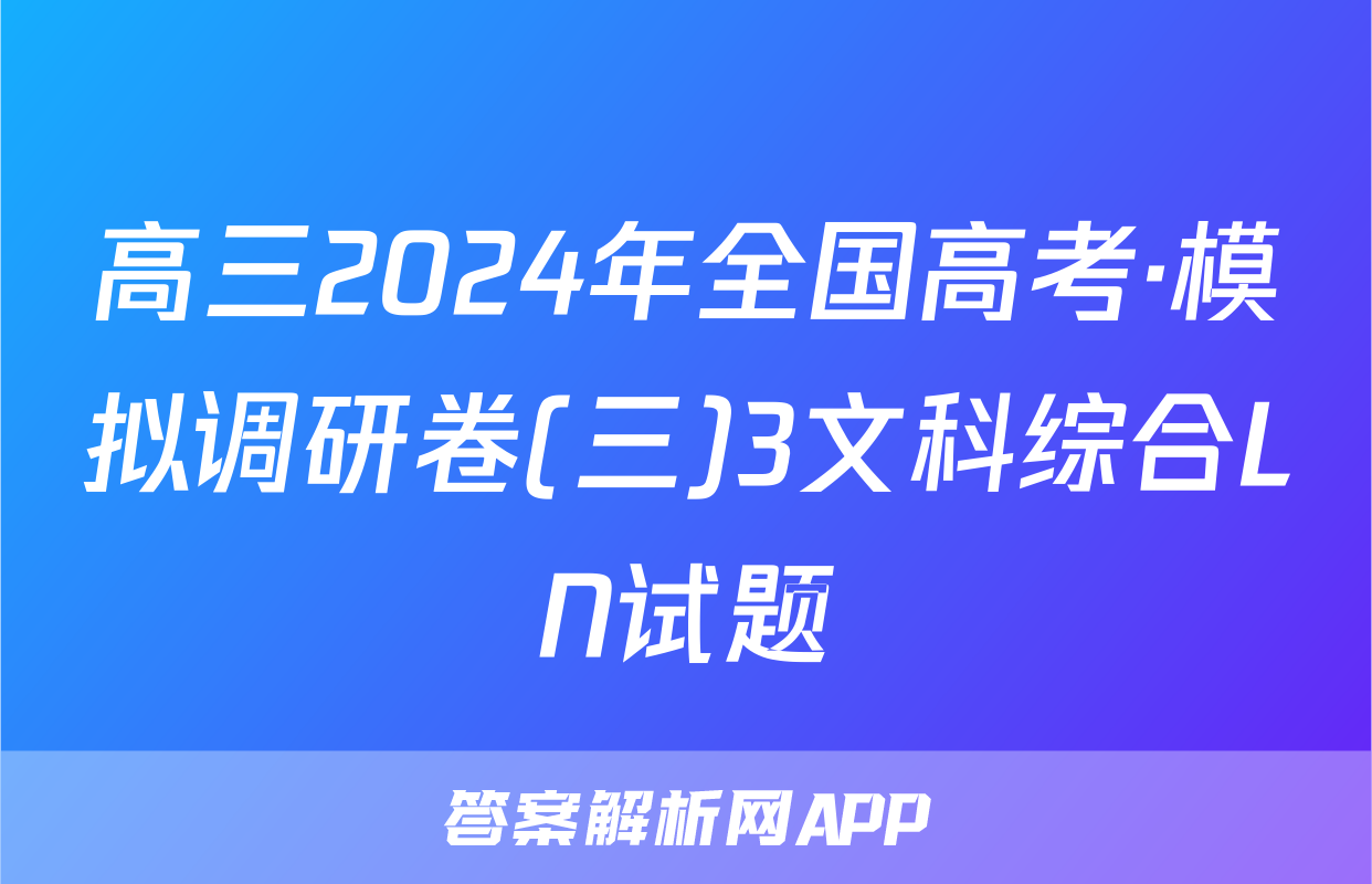 高三2024年全国高考·模拟调研卷(三)3文科综合LN试题