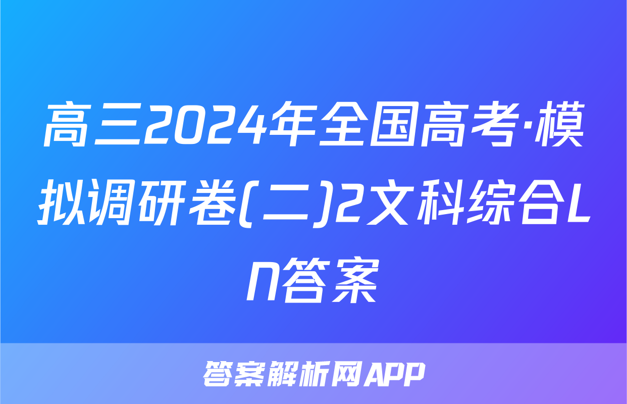 高三2024年全国高考·模拟调研卷(二)2文科综合LN答案