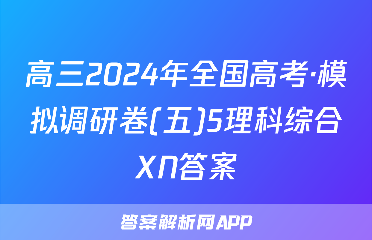 高三2024年全国高考·模拟调研卷(五)5理科综合XN答案