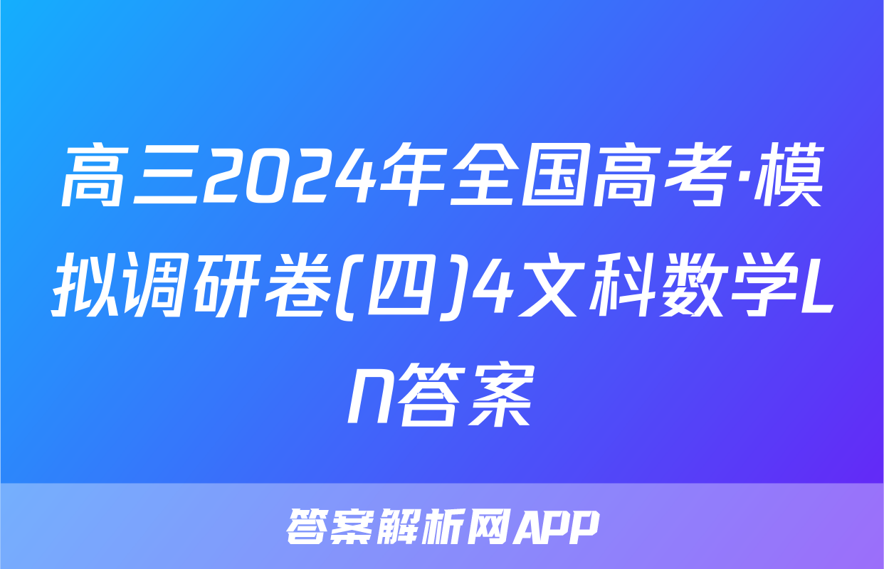 高三2024年全国高考·模拟调研卷(四)4文科数学LN答案