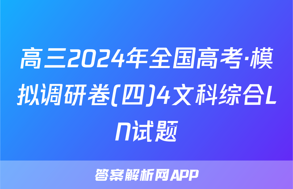 高三2024年全国高考·模拟调研卷(四)4文科综合LN试题
