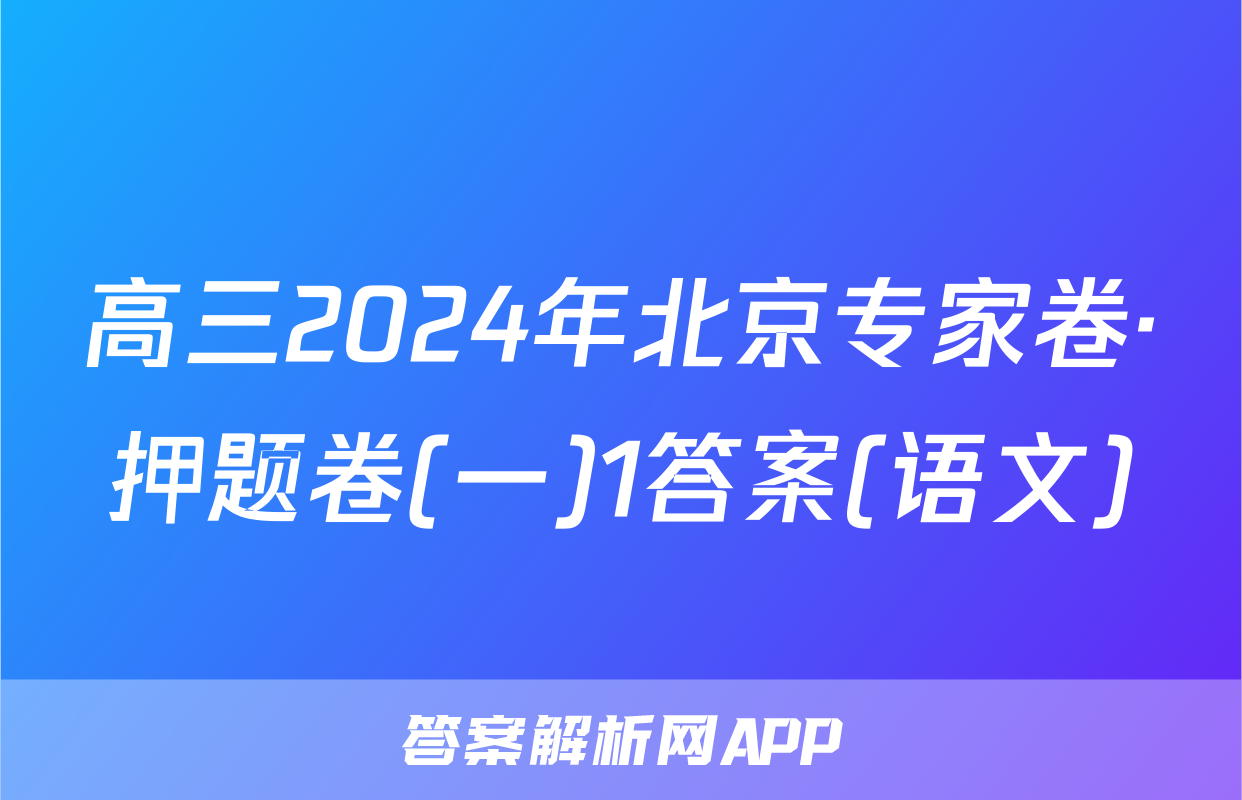 高三2024年北京专家卷·押题卷(一)1答案(语文)