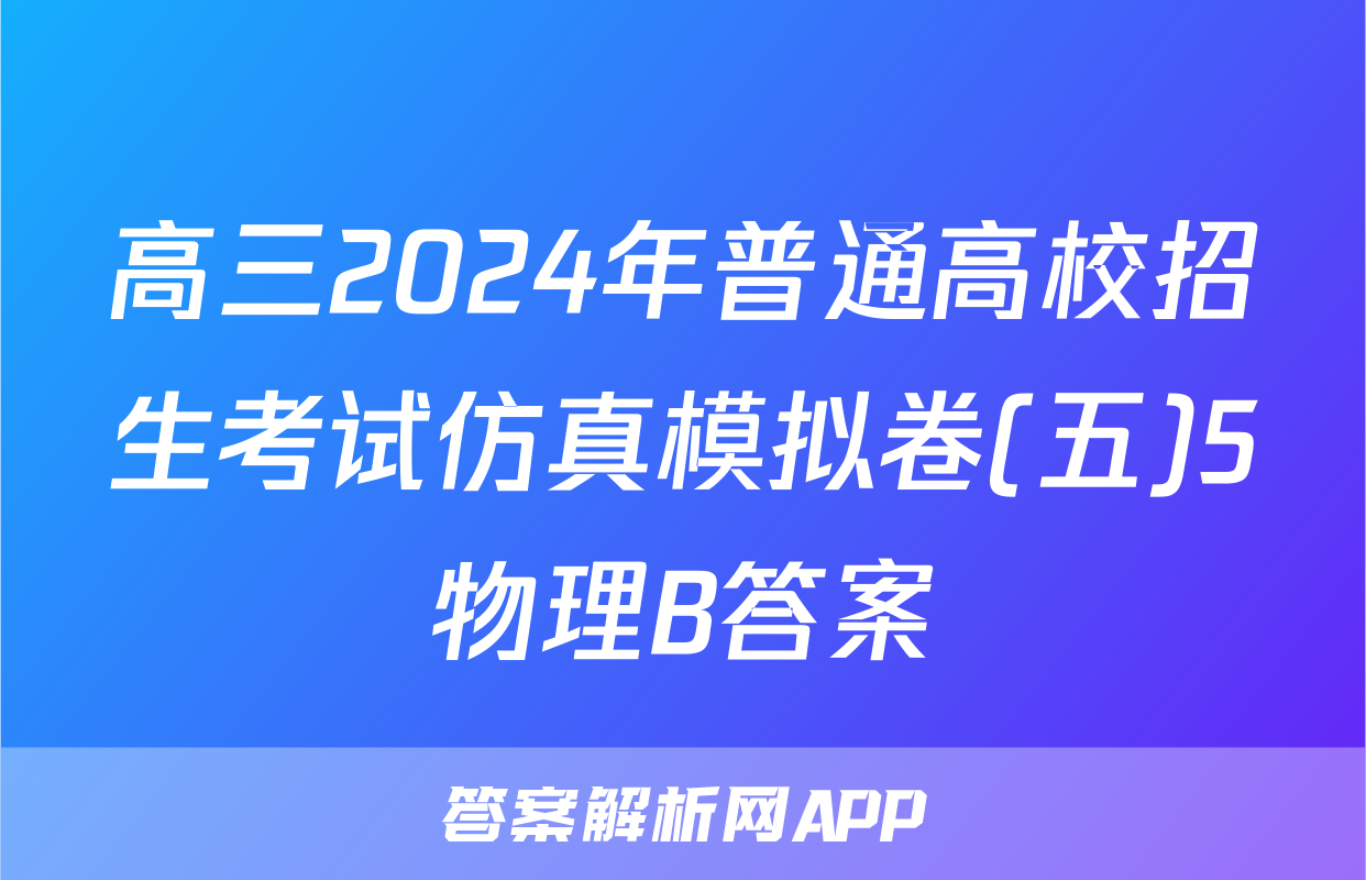 高三2024年普通高校招生考试仿真模拟卷(五)5物理B答案