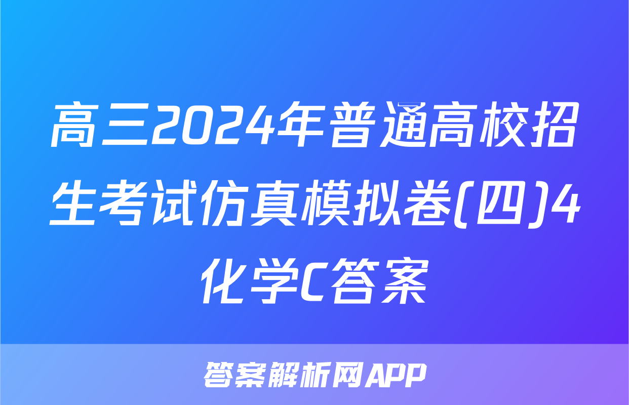高三2024年普通高校招生考试仿真模拟卷(四)4化学C答案