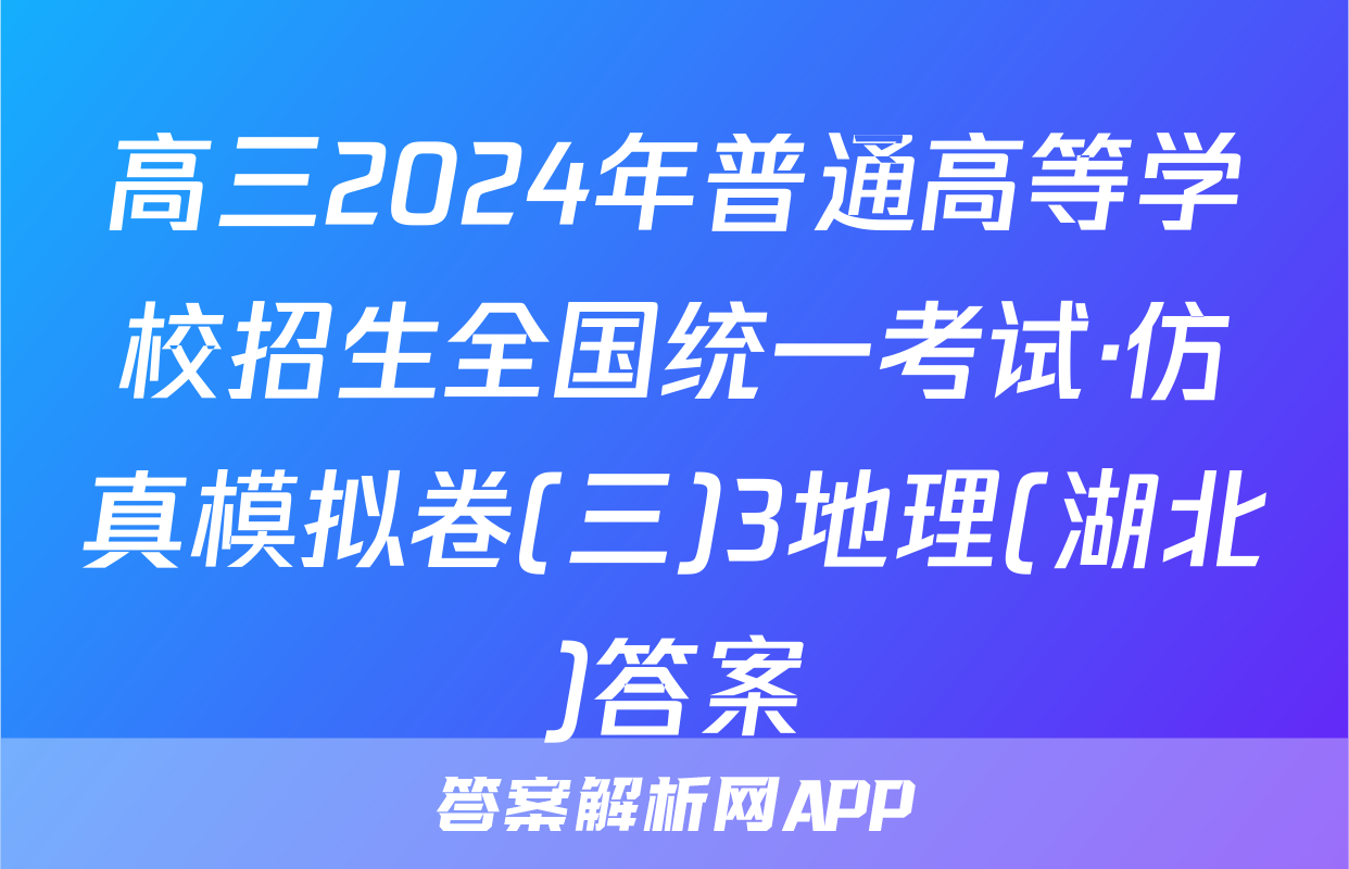 高三2024年普通高等学校招生全国统一考试·仿真模拟卷(三)3地理(湖北)答案