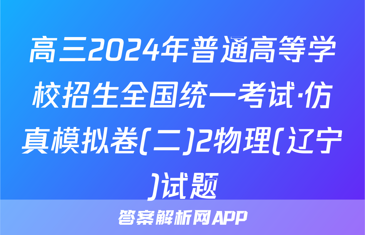 高三2024年普通高等学校招生全国统一考试·仿真模拟卷(二)2物理(辽宁)试题