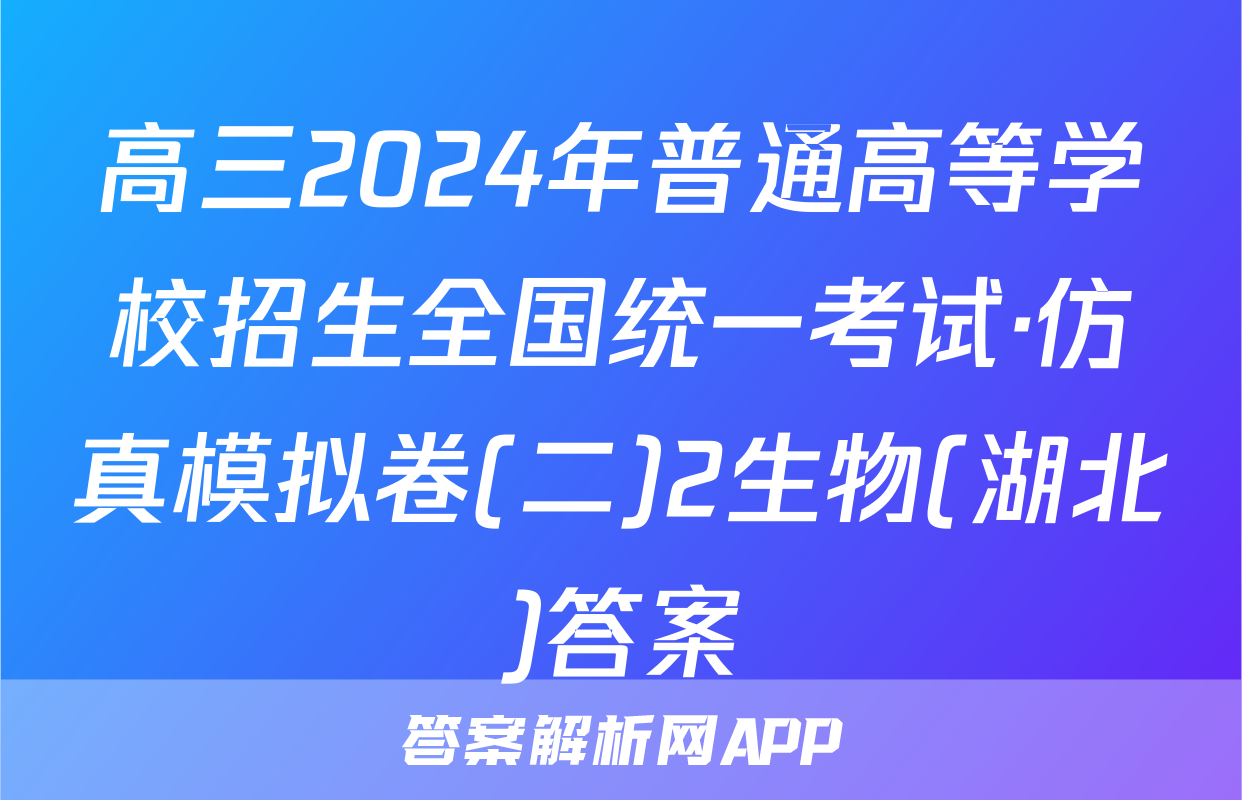 高三2024年普通高等学校招生全国统一考试·仿真模拟卷(二)2生物(湖北)答案
