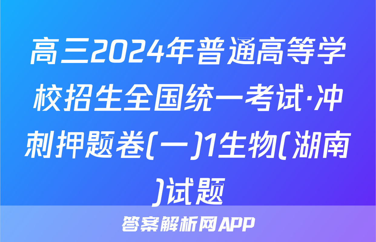 高三2024年普通高等学校招生全国统一考试·冲刺押题卷(一)1生物(湖南)试题