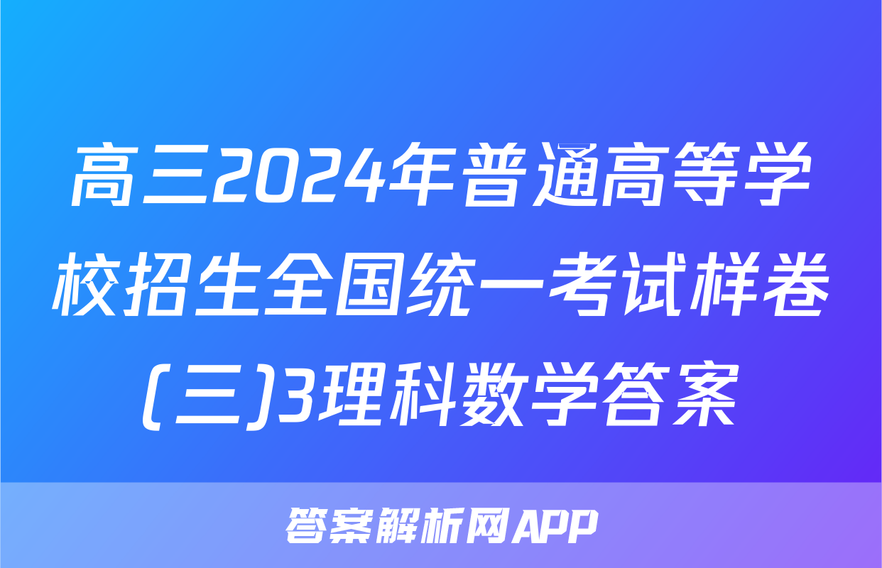 高三2024年普通高等学校招生全国统一考试样卷(三)3理科数学答案