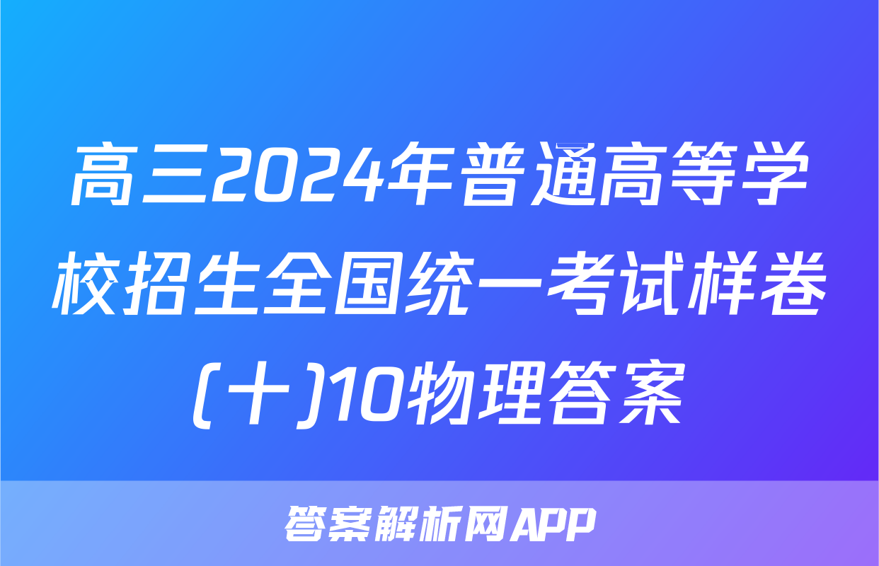 高三2024年普通高等学校招生全国统一考试样卷(十)10物理答案
