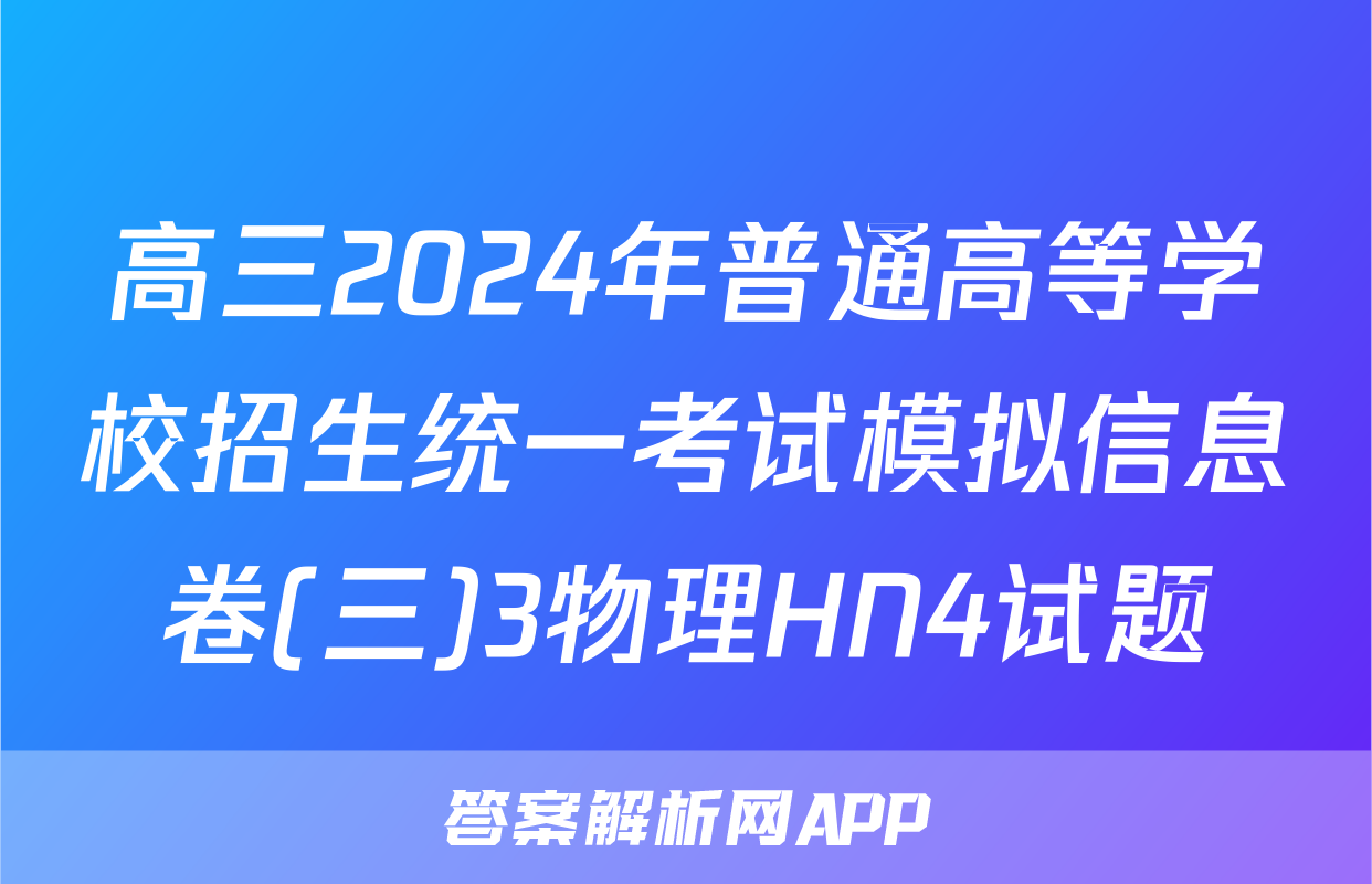 高三2024年普通高等学校招生统一考试模拟信息卷(三)3物理HN4试题