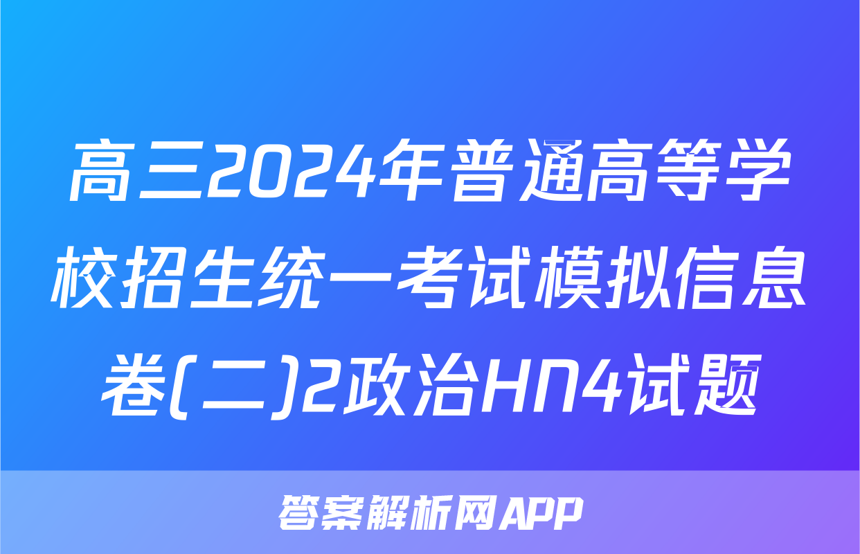 高三2024年普通高等学校招生统一考试模拟信息卷(二)2政治HN4试题