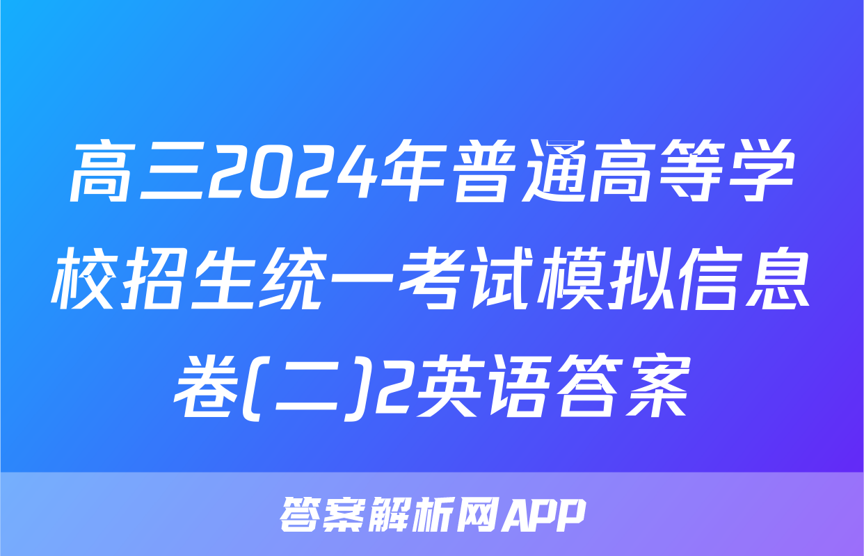 高三2024年普通高等学校招生统一考试模拟信息卷(二)2英语答案