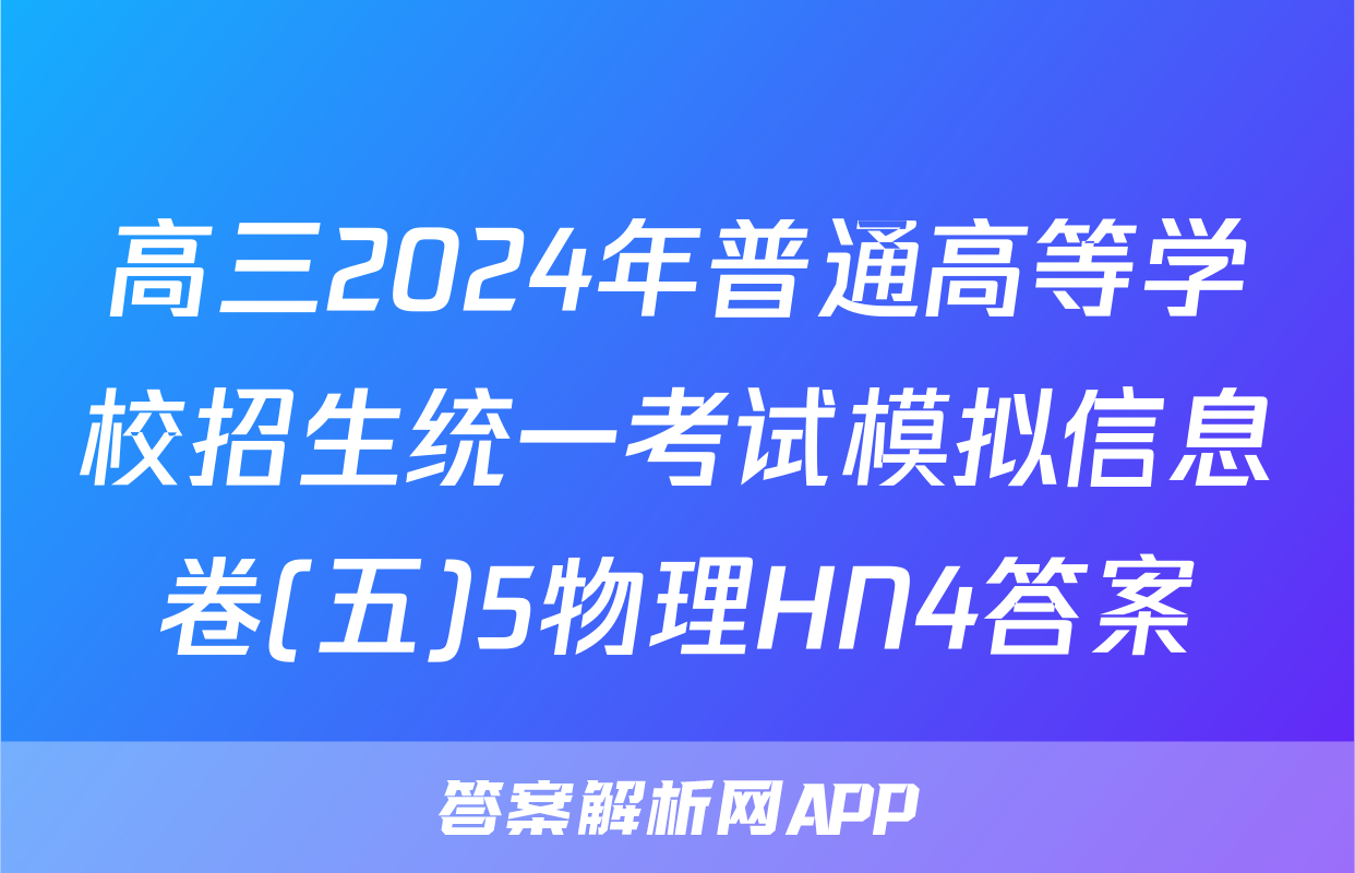 高三2024年普通高等学校招生统一考试模拟信息卷(五)5物理HN4答案
