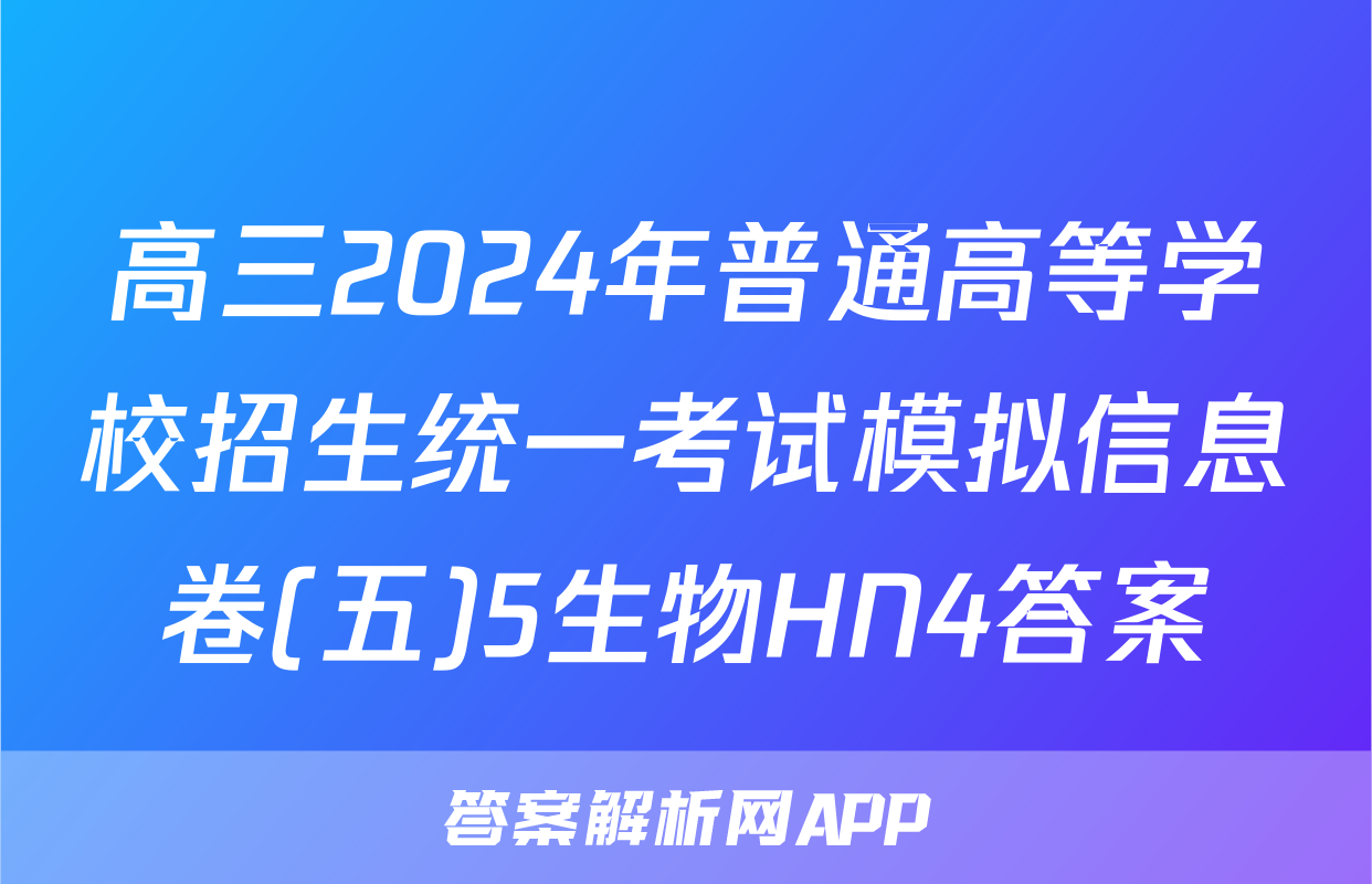 高三2024年普通高等学校招生统一考试模拟信息卷(五)5生物HN4答案