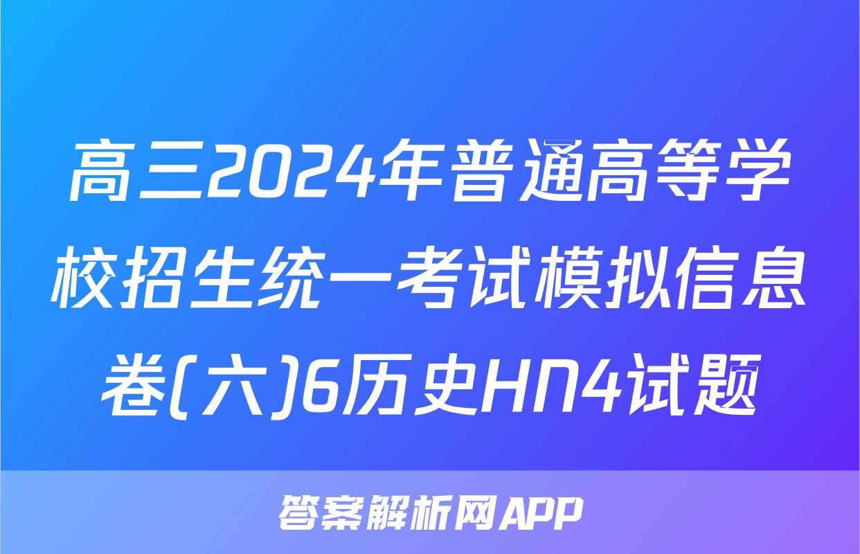 高三2024年普通高等学校招生统一考试模拟信息卷(六)6历史HN4试题