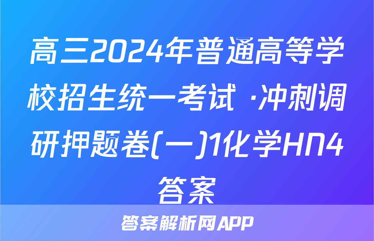 高三2024年普通高等学校招生统一考试 ·冲刺调研押题卷(一)1化学HN4答案