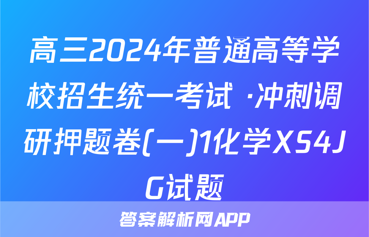 高三2024年普通高等学校招生统一考试 ·冲刺调研押题卷(一)1化学XS4JG试题