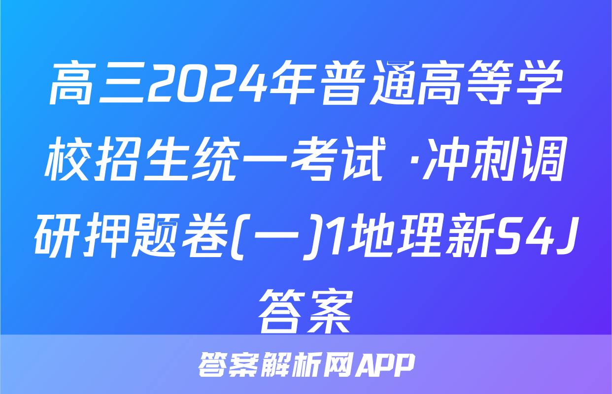 高三2024年普通高等学校招生统一考试 ·冲刺调研押题卷(一)1地理新S4J答案