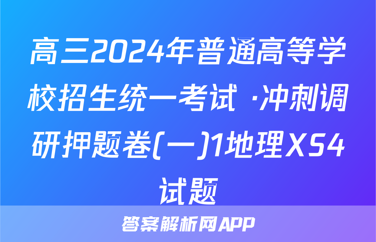 高三2024年普通高等学校招生统一考试 ·冲刺调研押题卷(一)1地理XS4试题