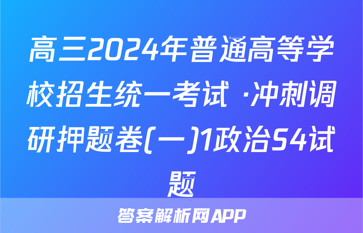 高三2024年普通高等学校招生统一考试 ·冲刺调研押题卷(一)1政治S4试题