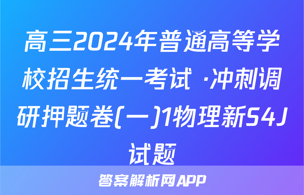 高三2024年普通高等学校招生统一考试 ·冲刺调研押题卷(一)1物理新S4J试题