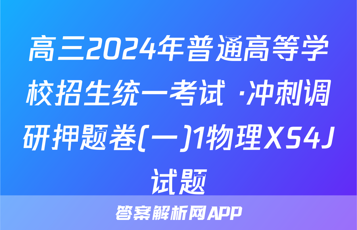 高三2024年普通高等学校招生统一考试 ·冲刺调研押题卷(一)1物理XS4J试题