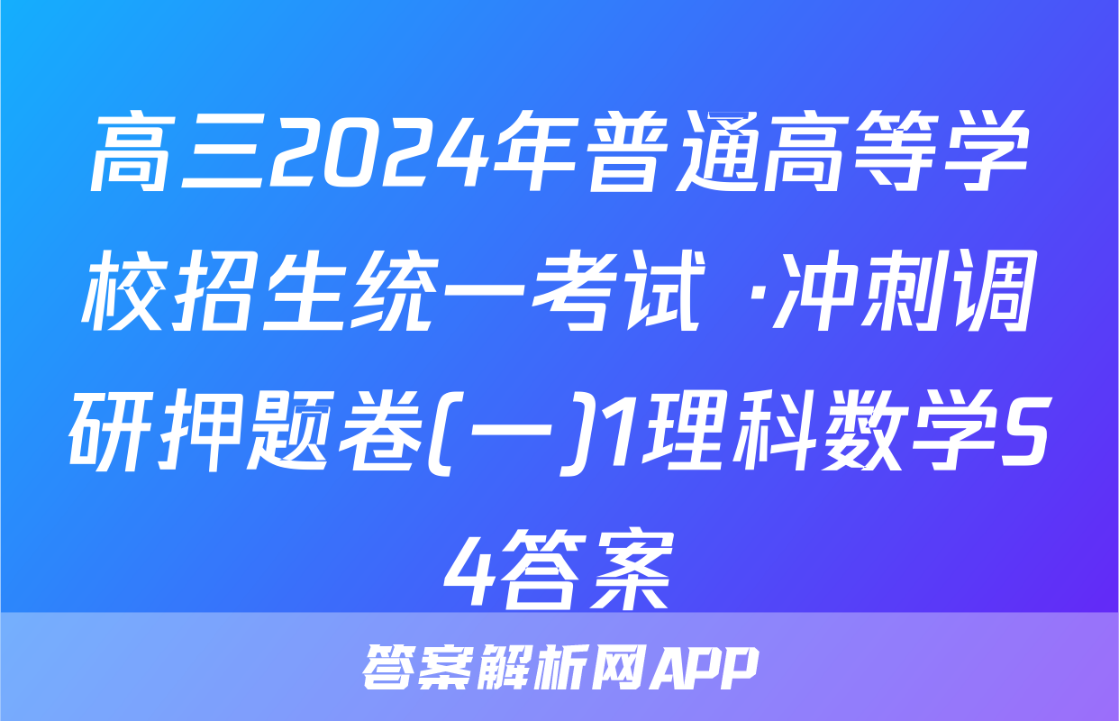 高三2024年普通高等学校招生统一考试 ·冲刺调研押题卷(一)1理科数学S4答案
