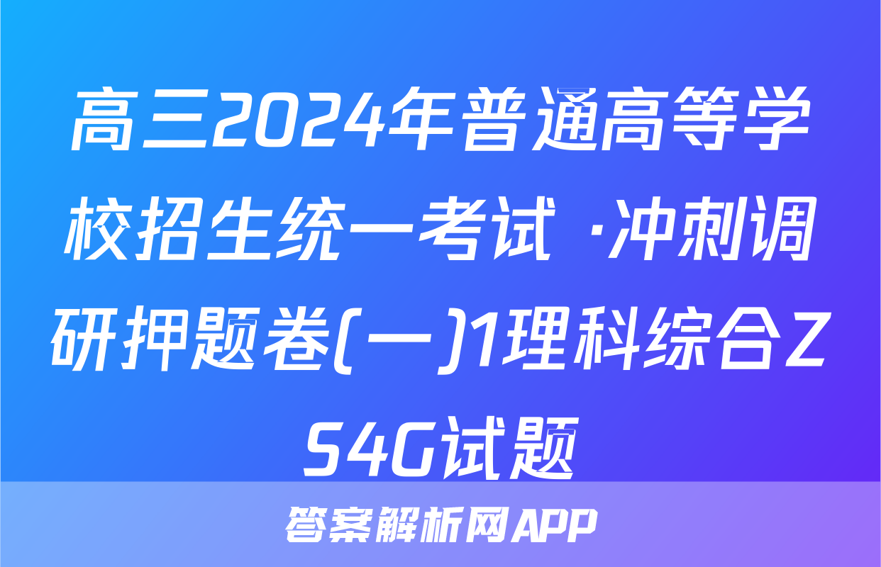 高三2024年普通高等学校招生统一考试 ·冲刺调研押题卷(一)1理科综合ZS4G试题