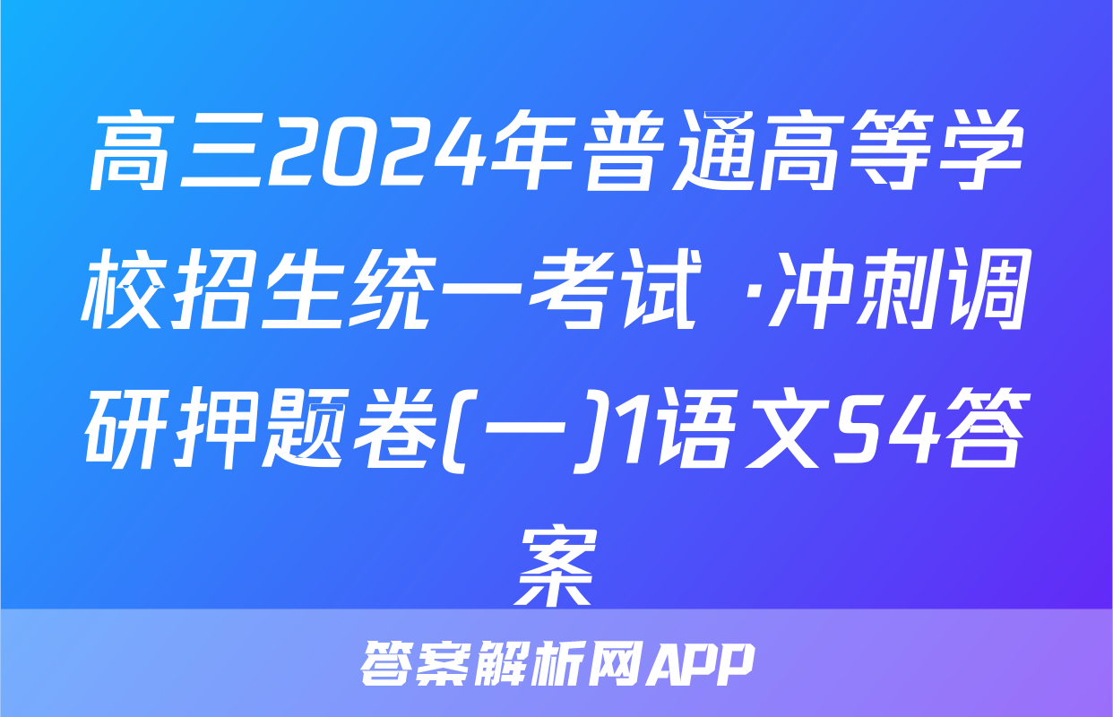 高三2024年普通高等学校招生统一考试 ·冲刺调研押题卷(一)1语文S4答案
