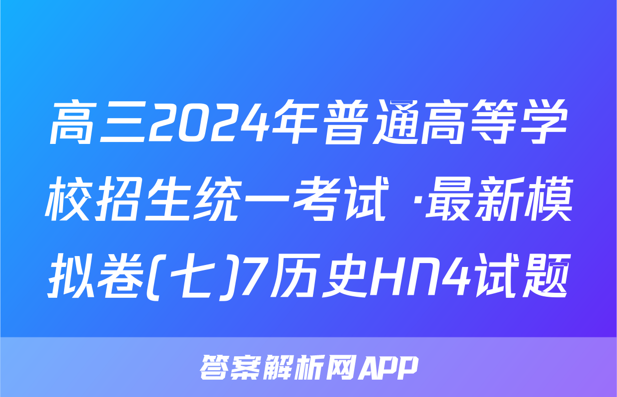 高三2024年普通高等学校招生统一考试 ·最新模拟卷(七)7历史HN4试题