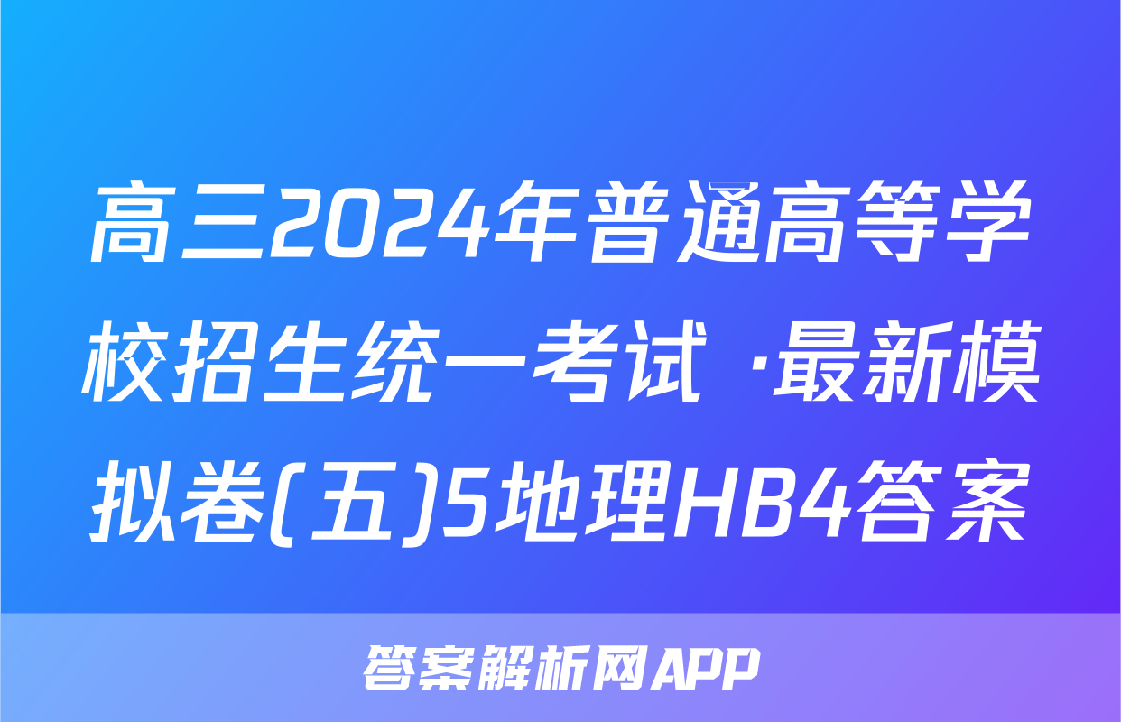 高三2024年普通高等学校招生统一考试 ·最新模拟卷(五)5地理HB4答案