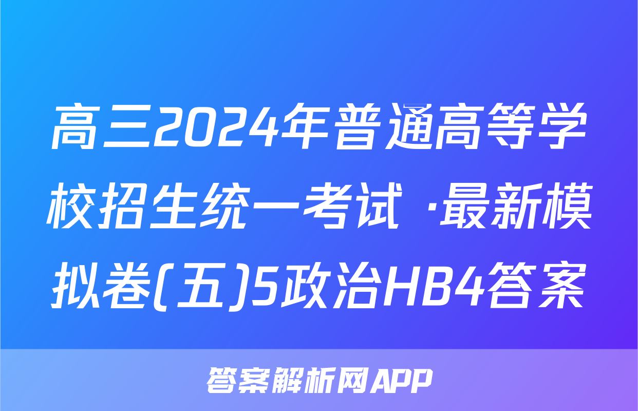 高三2024年普通高等学校招生统一考试 ·最新模拟卷(五)5政治HB4答案