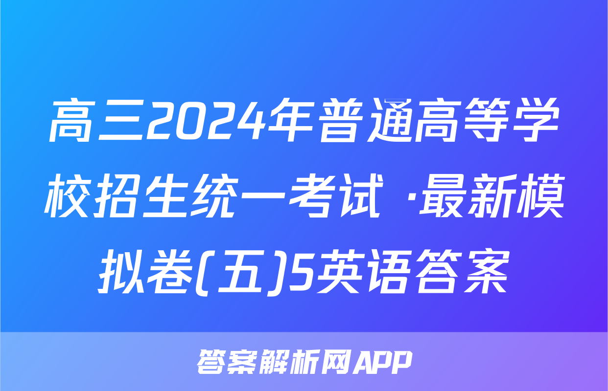 高三2024年普通高等学校招生统一考试 ·最新模拟卷(五)5英语答案