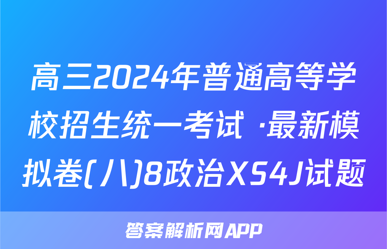 高三2024年普通高等学校招生统一考试 ·最新模拟卷(八)8政治XS4J试题