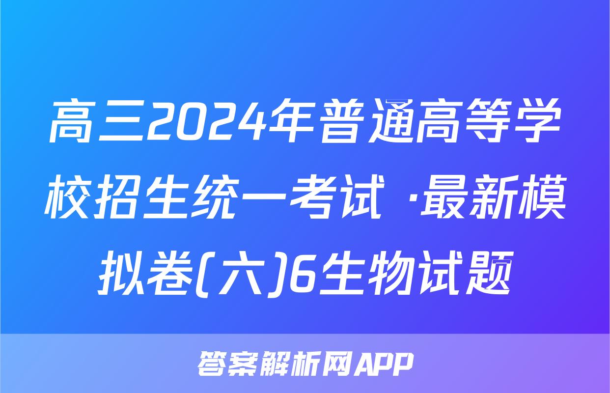 高三2024年普通高等学校招生统一考试 ·最新模拟卷(六)6生物试题