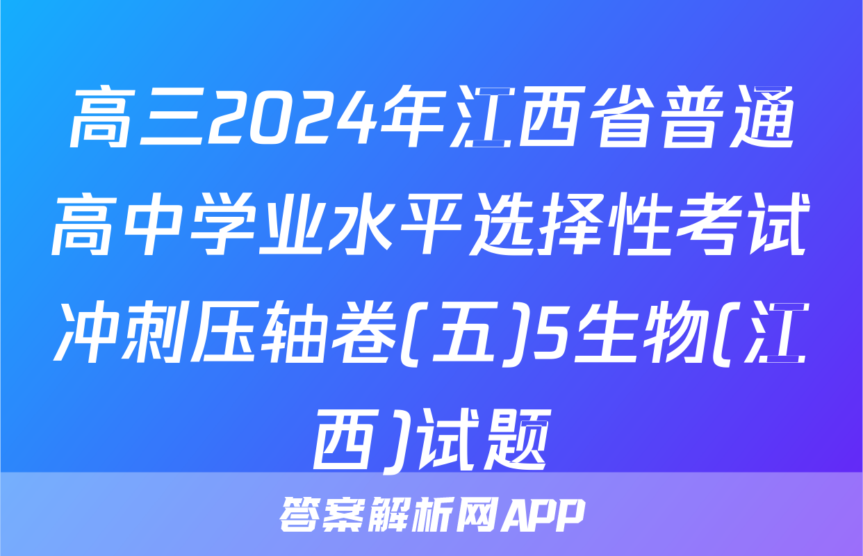 高三2024年江西省普通高中学业水平选择性考试冲刺压轴卷(五)5生物(江西)试题