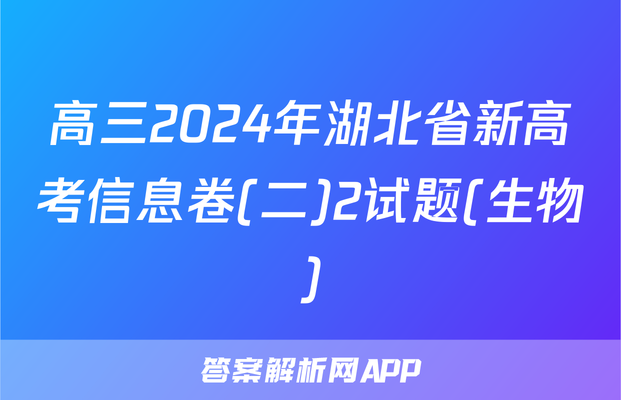 高三2024年湖北省新高考信息卷(二)2试题(生物)