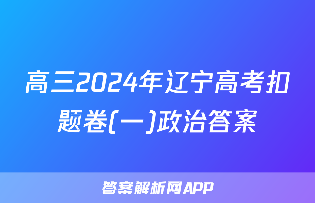 高三2024年辽宁高考扣题卷(一)政治答案
