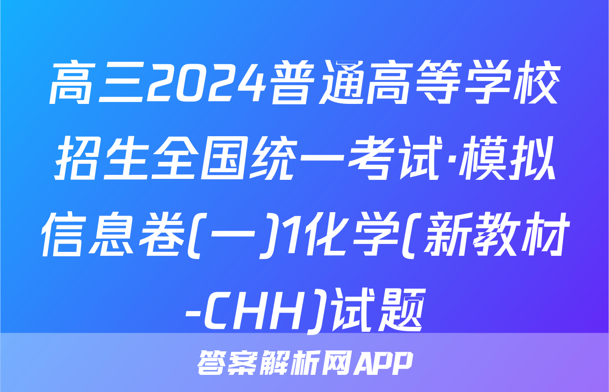 高三2024普通高等学校招生全国统一考试·模拟信息卷(一)1化学(新教材-CHH)试题