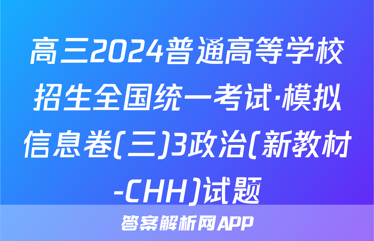 高三2024普通高等学校招生全国统一考试·模拟信息卷(三)3政治(新教材-CHH)试题
