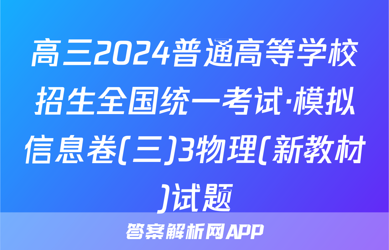 高三2024普通高等学校招生全国统一考试·模拟信息卷(三)3物理(新教材)试题