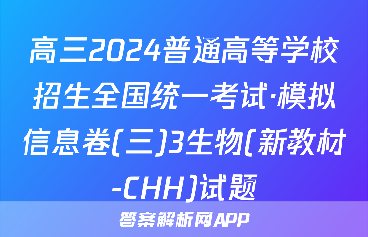 高三2024普通高等学校招生全国统一考试·模拟信息卷(三)3生物(新教材-CHH)试题