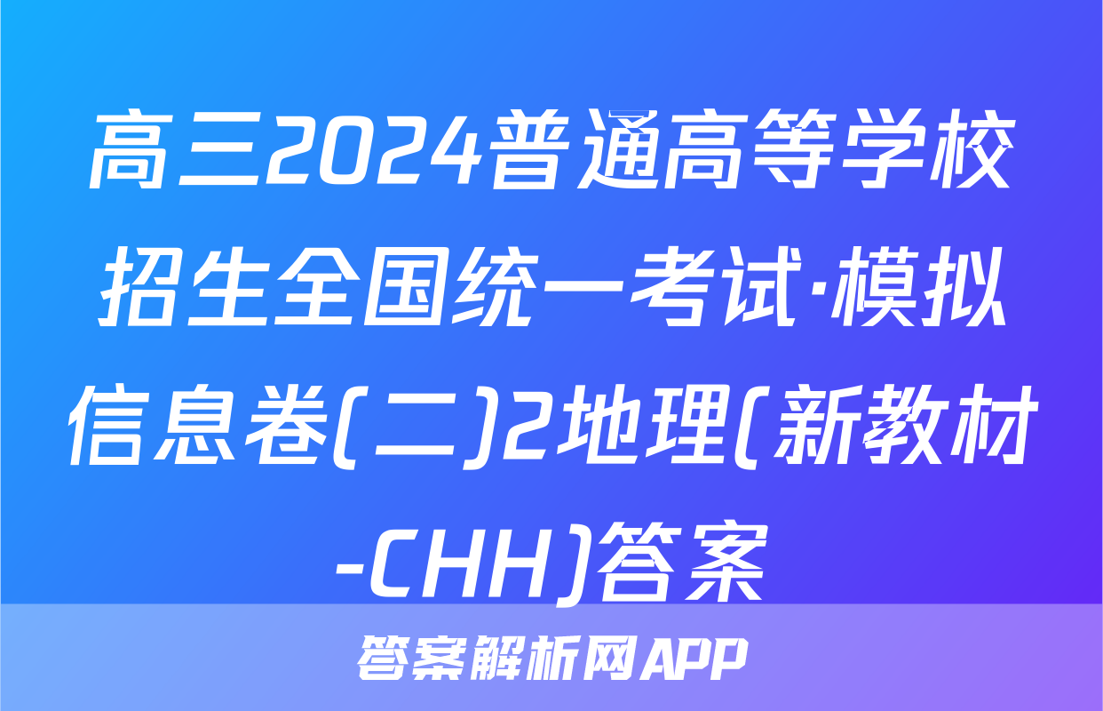 高三2024普通高等学校招生全国统一考试·模拟信息卷(二)2地理(新教材-CHH)答案