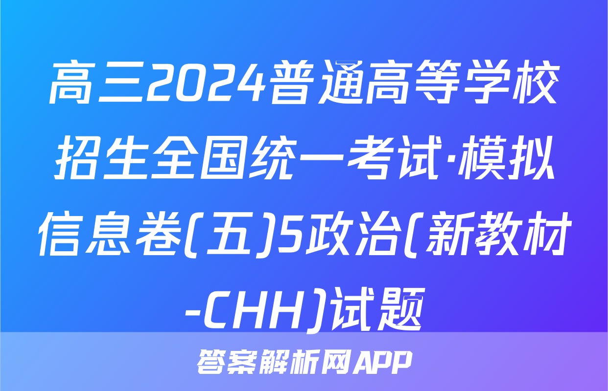 高三2024普通高等学校招生全国统一考试·模拟信息卷(五)5政治(新教材-CHH)试题