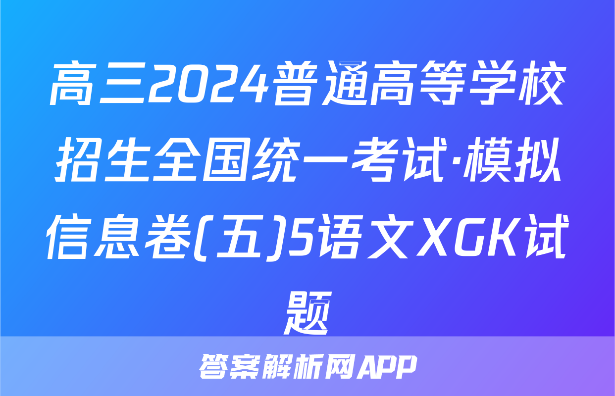 高三2024普通高等学校招生全国统一考试·模拟信息卷(五)5语文XGK试题
