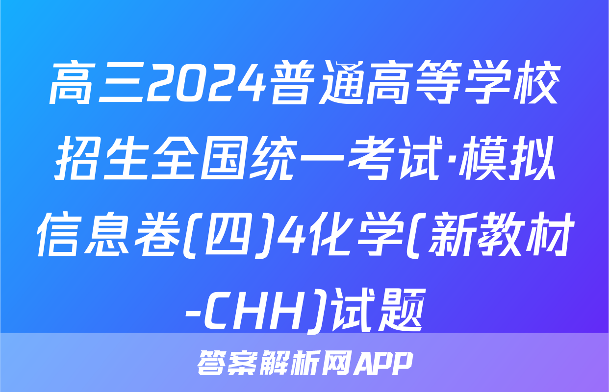 高三2024普通高等学校招生全国统一考试·模拟信息卷(四)4化学(新教材-CHH)试题