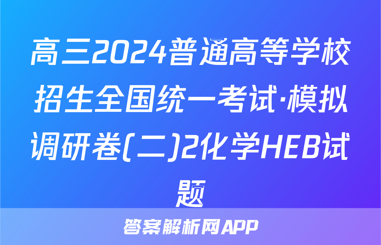 高三2024普通高等学校招生全国统一考试·模拟调研卷(二)2化学HEB试题