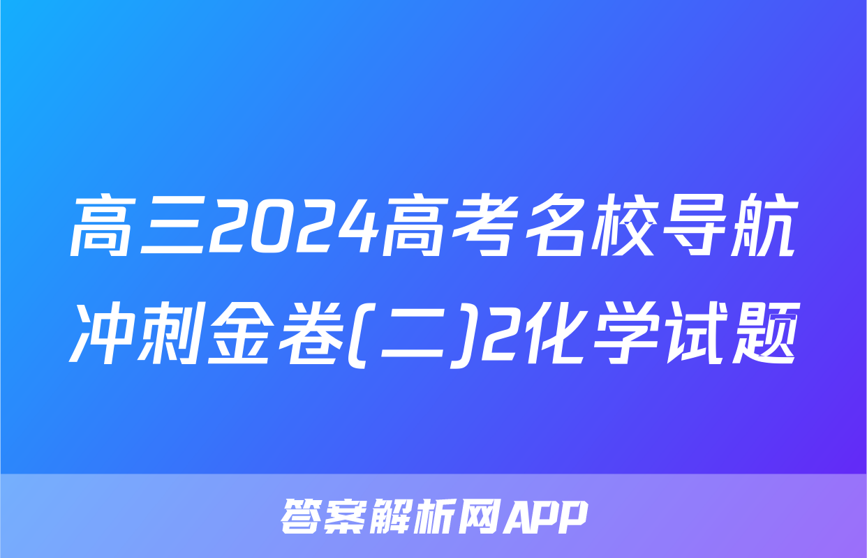 高三2024高考名校导航冲刺金卷(二)2化学试题
